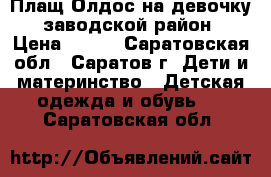 Плащ Олдос на девочку, заводской район › Цена ­ 300 - Саратовская обл., Саратов г. Дети и материнство » Детская одежда и обувь   . Саратовская обл.